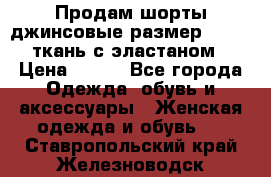 Продам шорты джинсовые размер 44 -46 ткань с эластаном › Цена ­ 700 - Все города Одежда, обувь и аксессуары » Женская одежда и обувь   . Ставропольский край,Железноводск г.